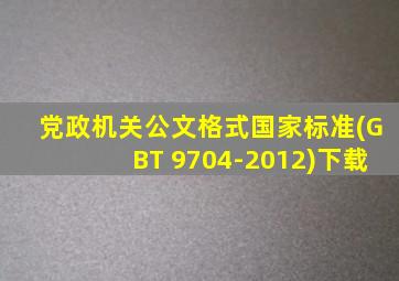 党政机关公文格式国家标准(GBT 9704-2012)下载